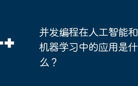 并发编程在人工智能和机器学习中的应用是什么？