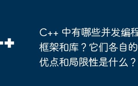C++ 中有哪些并发编程框架和库？它们各自的优点和局限性是什么？