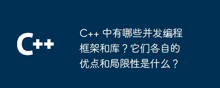 C++ 中有哪些并发编程框架和库?它们各自的优点和局限性是什么?
