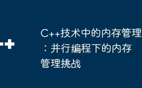 C++技术中的内存管理：并行编程下的内存管理挑战