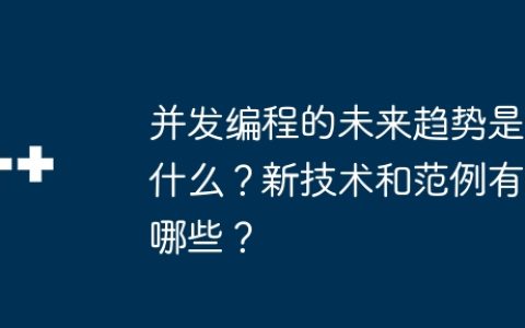 并发编程的未来趋势是什么？新技术和范例有哪些？