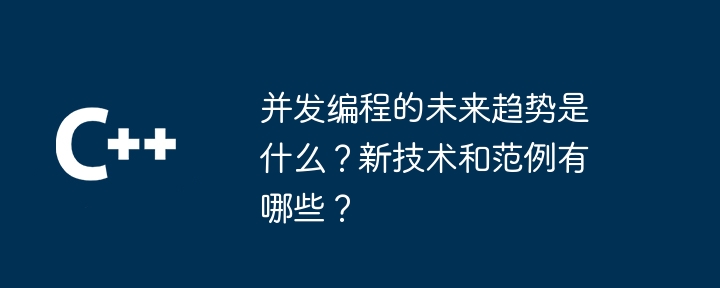 并发编程的未来趋势是什么?新技术和范例有哪些?