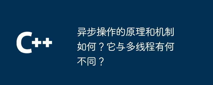 异步操作的原理和机制如何?它与多线程有何不同?