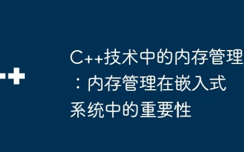 C++技术中的内存管理：内存管理在嵌入式系统中的重要性