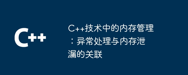 C++技术中的内存管理:异常处理与内存泄漏的关联