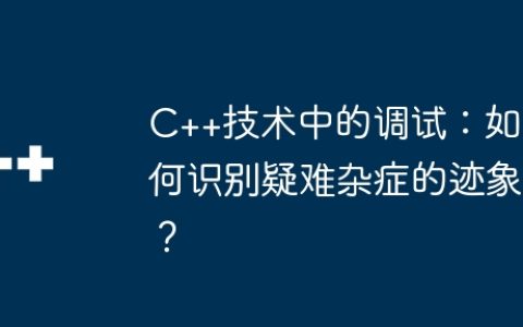 C++技术中的调试：如何识别疑难杂症的迹象？