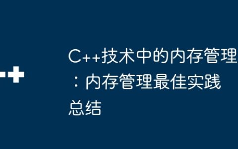 C++技术中的内存管理：内存管理最佳实践总结
