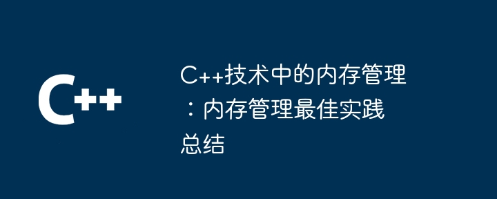 C++技术中的内存管理:内存管理最佳实践总结