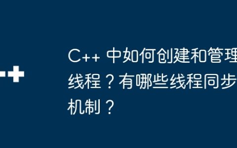 C++ 中如何创建和管理线程？有哪些线程同步机制？