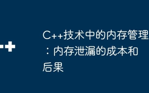 C++技术中的内存管理：内存泄漏的成本和后果