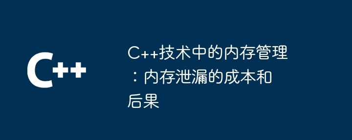 C++技术中的内存管理:内存泄漏的成本和后果