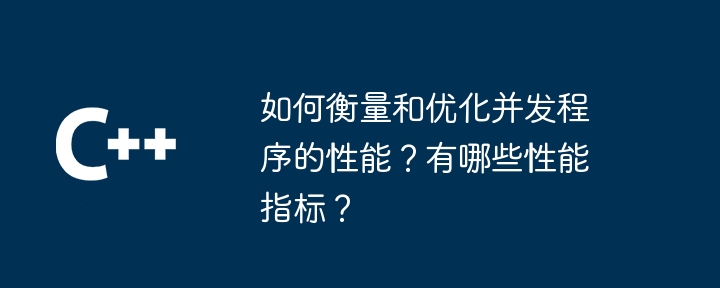 如何衡量和优化并发程序的性能?有哪些性能指标?