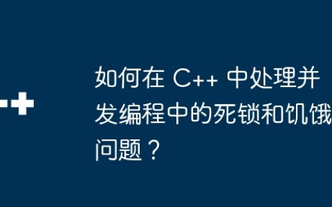 如何在 C++ 中处理并发编程中的死锁和饥饿问题？
