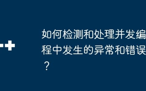 如何检测和处理并发编程中发生的异常和错误？