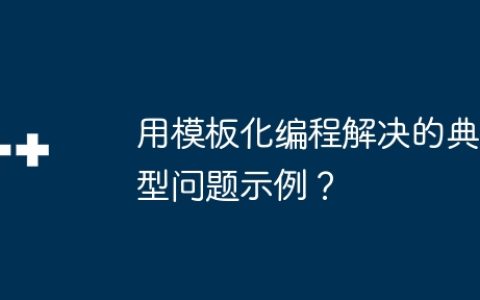 用模板化编程解决的典型问题示例？