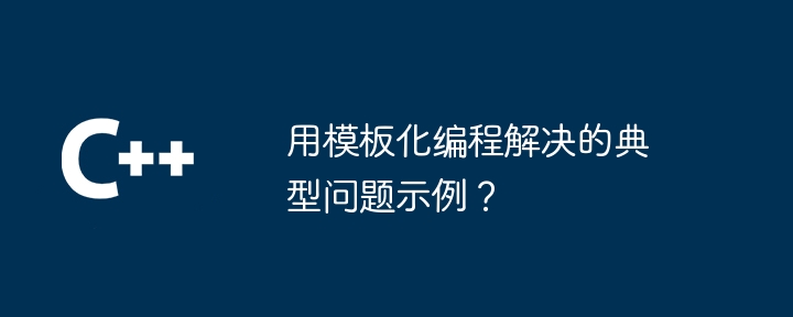 用模板化编程解决的典型问题示例?