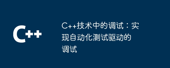 C++技术中的调试:实现自动化测试驱动的调试