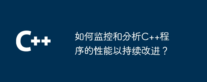 如何监控和分析C++程序的性能以持续改进?