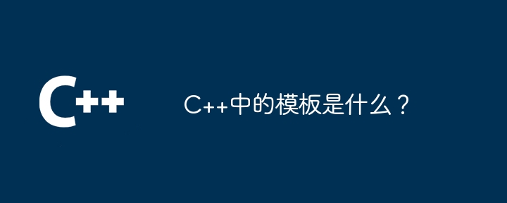 C++中的模板是什么?