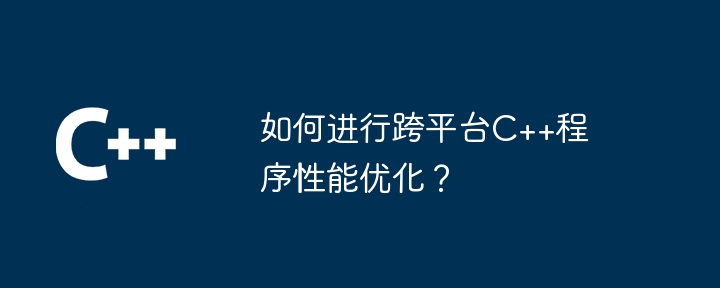 如何进行跨平台C++程序性能优化?