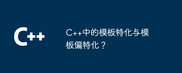 C++中的模板特化与模板偏特化?