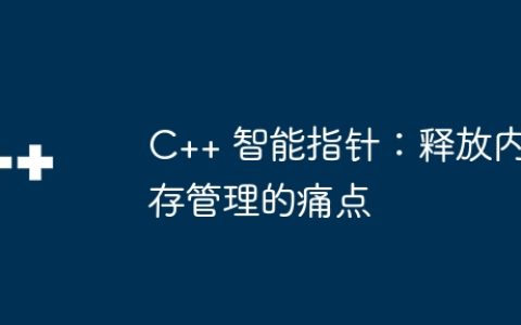 C++ 智能指针：释放内存管理的痛点