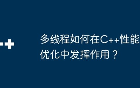 多线程如何在C++性能优化中发挥作用？