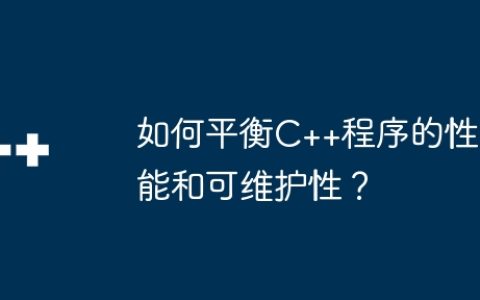 如何平衡C++程序的性能和可维护性？