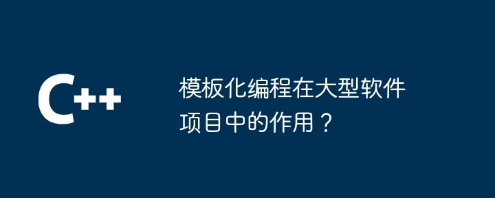 模板化编程在大型软件项目中的作用?
