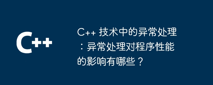 C++ 技术中的异常处理:异常处理对程序性能的影响有哪些?