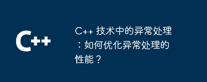 C++ 技术中的异常处理:如何优化异常处理的性能?