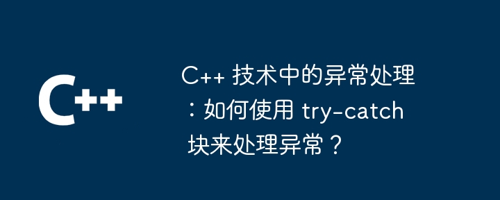 C++ 技术中的异常处理:如何使用 try-catch 块来处理异常?