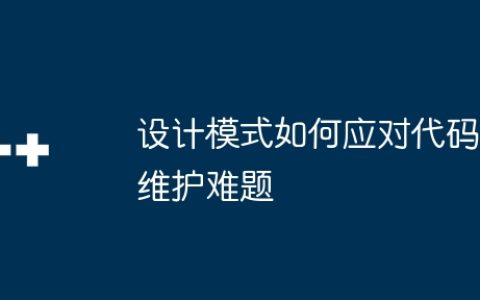 设计模式如何应对代码维护难题