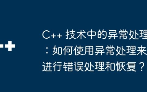 C++ 技术中的异常处理：如何使用异常处理来进行错误处理和恢复？