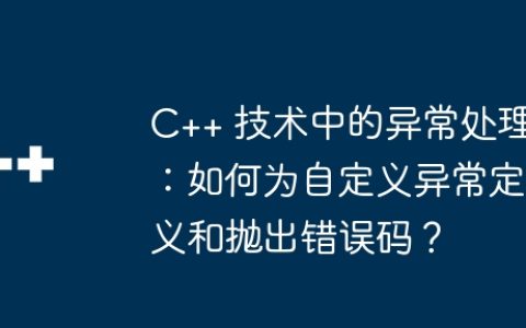 C++ 技术中的异常处理：如何为自定义异常定义和抛出错误码？