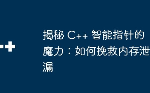 揭秘 C++ 智能指针的魔力：如何挽救内存泄漏