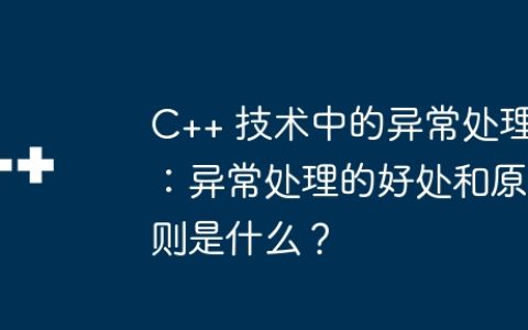 C++ 技术中的异常处理：异常处理的好处和原则是什么？