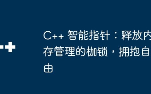 C++ 智能指针：释放内存管理的枷锁，拥抱自由
