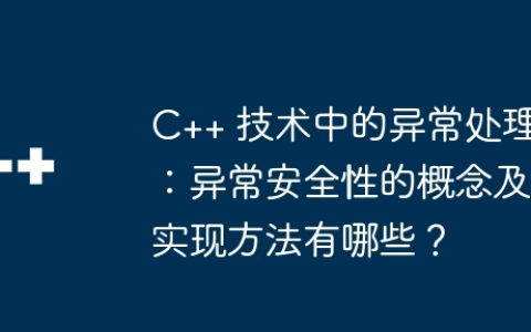 C++ 技术中的异常处理：异常安全性的概念及实现方法有哪些？