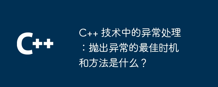 C++ 技术中的异常处理:抛出异常的最佳时机和方法是什么?