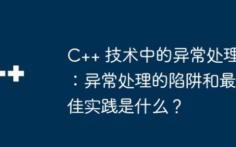 C++ 技术中的异常处理：异常处理的陷阱和最佳实践是什么？