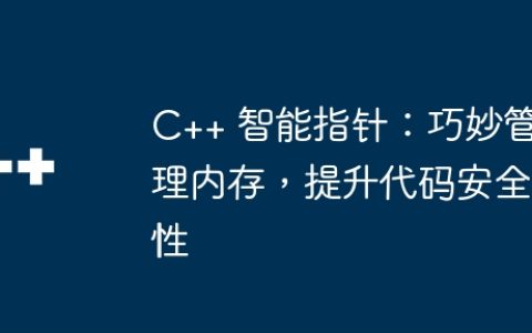 C++ 智能指针：巧妙管理内存，提升代码安全性