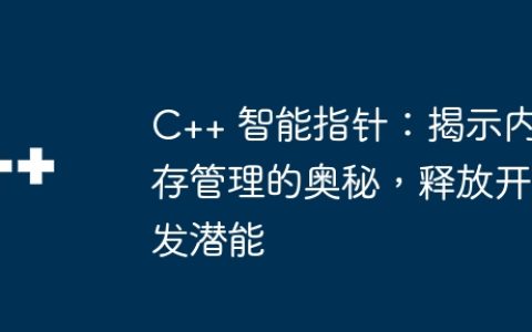 C++ 智能指针：揭示内存管理的奥秘，释放开发潜能