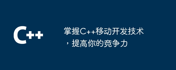 掌握C++移动开发技术,提高你的竞争力