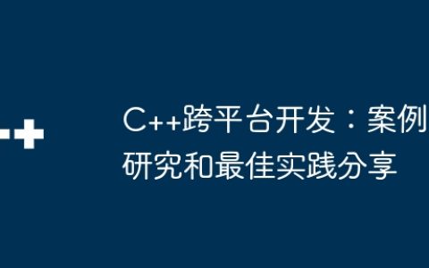 C++跨平台开发：案例研究和最佳实践分享