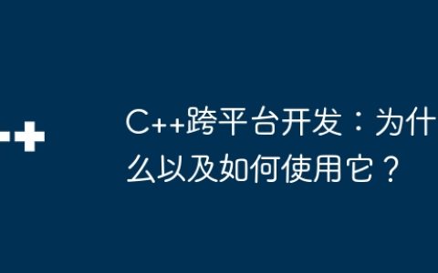C++跨平台开发：为什么以及如何使用它？