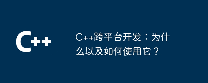 C++跨平台开发:为什么以及如何使用它?