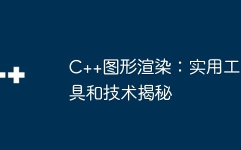 C++图形渲染：实用工具和技术揭秘