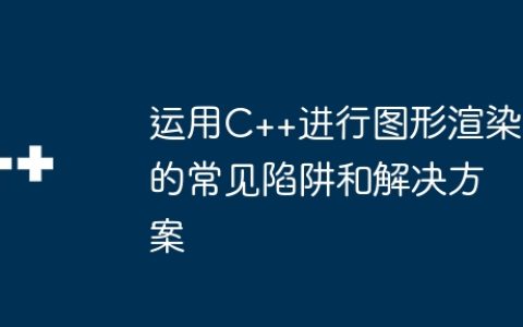 运用C++进行图形渲染的常见陷阱和解决方案