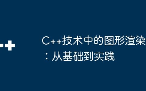 C++技术中的图形渲染：从基础到实践
